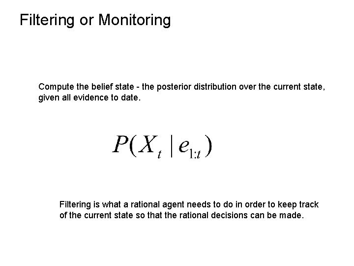 Filtering or Monitoring Compute the belief state - the posterior distribution over the current