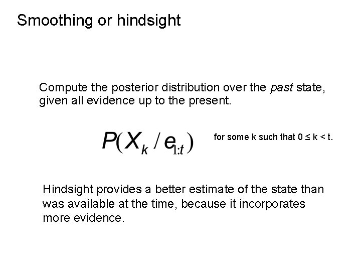 Smoothing or hindsight Compute the posterior distribution over the past state, given all evidence