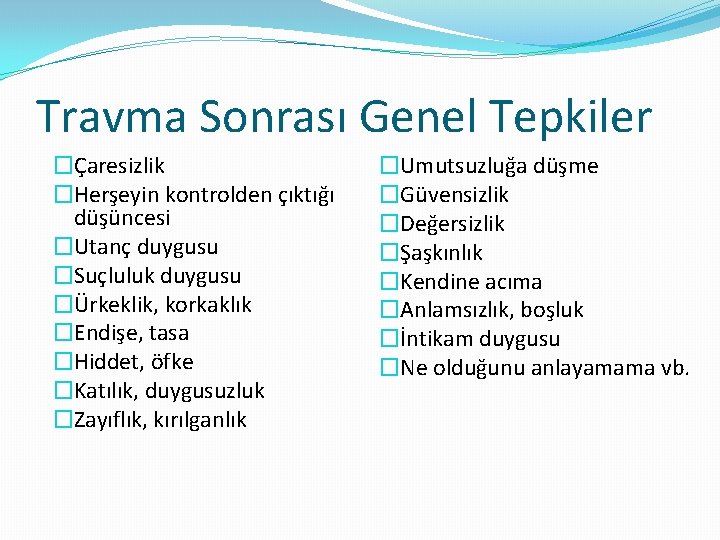 Travma Sonrası Genel Tepkiler �Çaresizlik �Herşeyin kontrolden çıktığı düşüncesi �Utanç duygusu �Suçluluk duygusu �Ürkeklik,