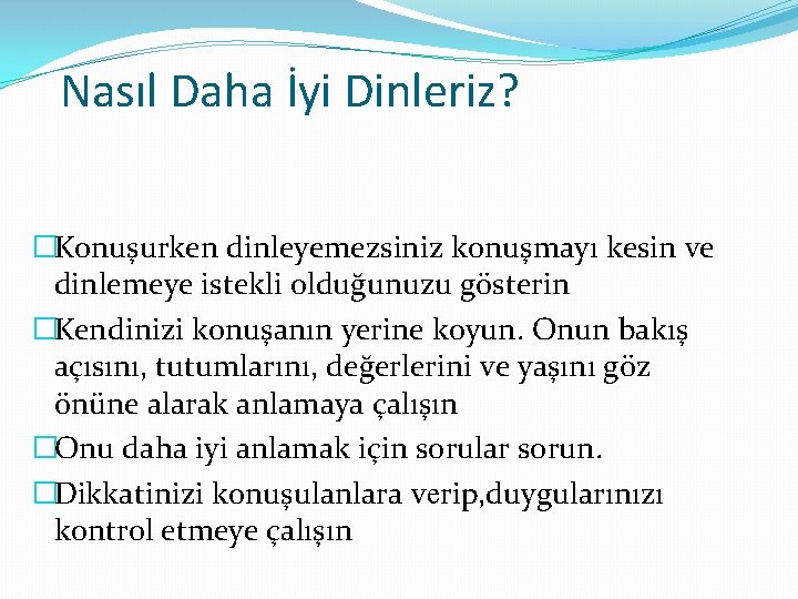 Nasıl Daha İyi Dinleriz? �Konuşurken dinleyemezsiniz konuşmayı kesin ve dinlemeye istekli olduğunuzu gösterin �Kendinizi