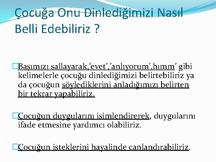 Çocuğa Onu Dinlediğimizi Nasıl Belli Edebiliriz ? �Başımızı sallayarak, ’evet’, ’anlıyorum’, hımm’ gibi kelimelerle