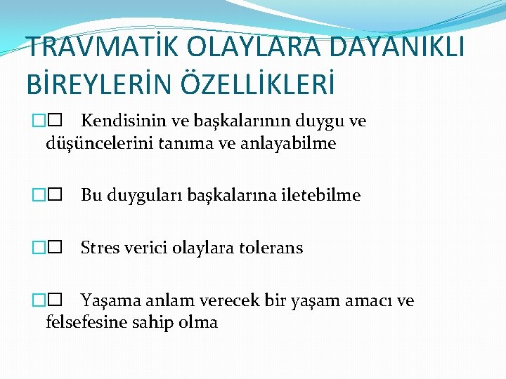 TRAVMATİK OLAYLARA DAYANIKLI BİREYLERİN ÖZELLİKLERİ �� Kendisinin ve başkalarının duygu ve düşüncelerini tanıma ve