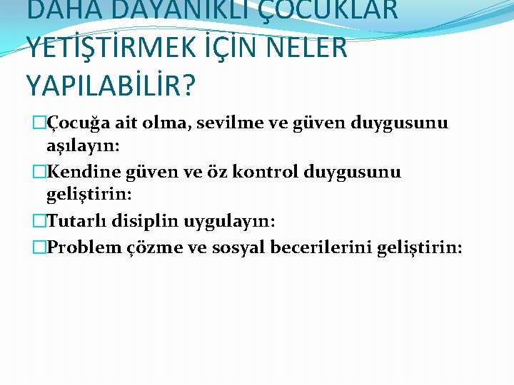 DAHA DAYANIKLI ÇOCUKLAR YETİŞTİRMEK İÇİN NELER YAPILABİLİR? �Çocuğa ait olma, sevilme ve güven duygusunu