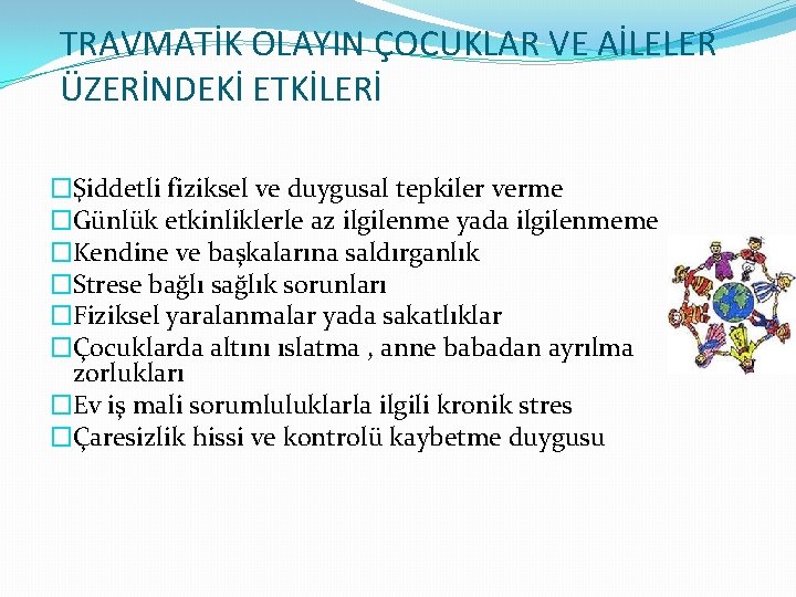 TRAVMATİK OLAYIN ÇOCUKLAR VE AİLELER ÜZERİNDEKİ ETKİLERİ �Şiddetli fiziksel ve duygusal tepkiler verme �Günlük