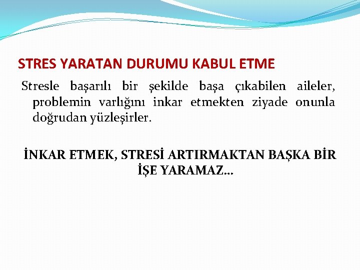 STRES YARATAN DURUMU KABUL ETME Stresle başarılı bir şekilde başa çıkabilen aileler, problemin varlığını