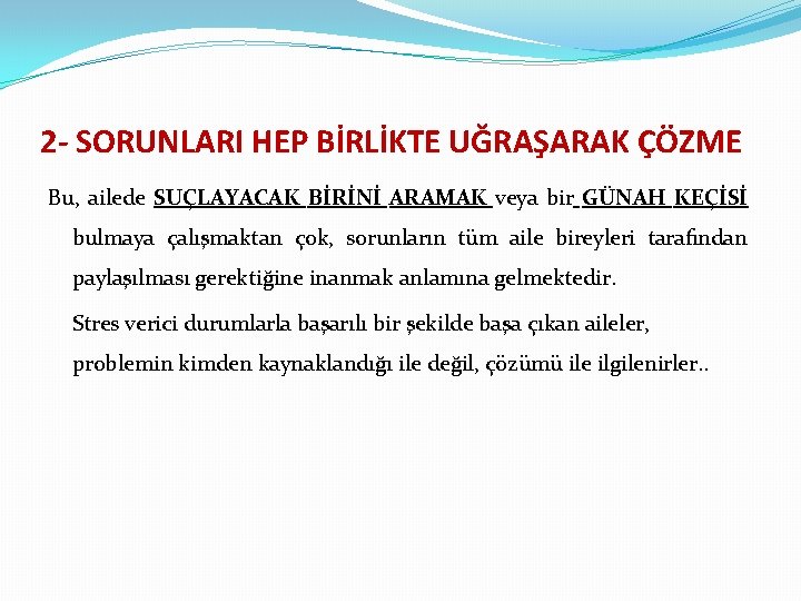 2 - SORUNLARI HEP BİRLİKTE UĞRAŞARAK ÇÖZME Bu, ailede SUÇLAYACAK BİRİNİ ARAMAK veya bir