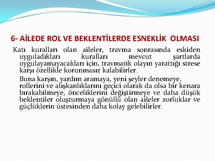 6 - AİLEDE ROL VE BEKLENTİLERDE ESNEKLİK OLMASI Katı kuralları olan aileler, travma sonrasında