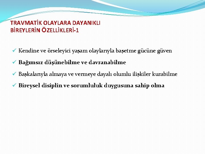 TRAVMATİK OLAYLARA DAYANIKLI BİREYLERİN ÖZELLİKLERİ-1 ü Kendine ve örseleyici yaşam olaylarıyla başetme gücüne güven