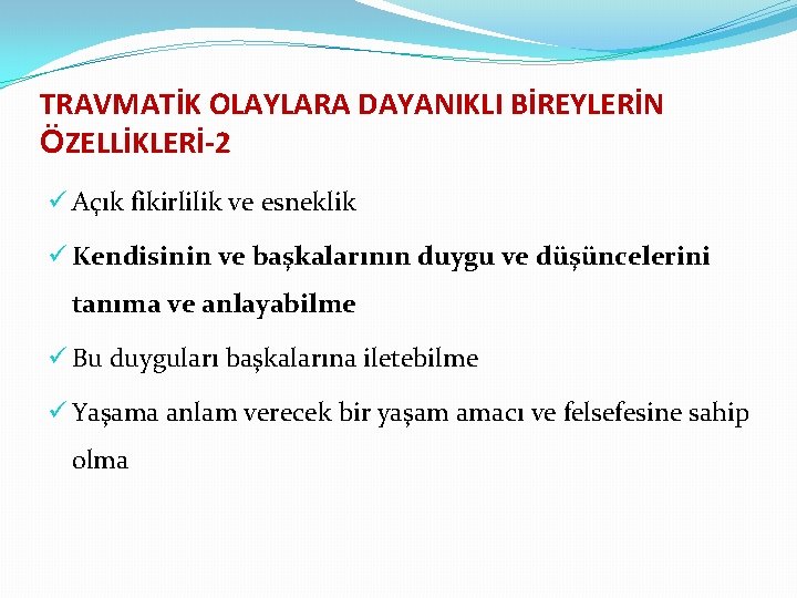 TRAVMATİK OLAYLARA DAYANIKLI BİREYLERİN ÖZELLİKLERİ-2 ü Açık fikirlilik ve esneklik ü Kendisinin ve başkalarının