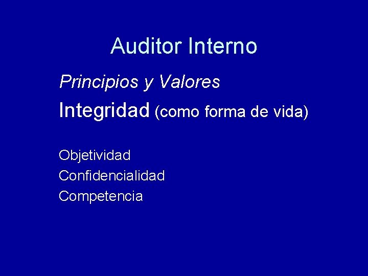 Auditor Interno Principios y Valores Integridad (como forma de vida) Objetividad Confidencialidad Competencia 