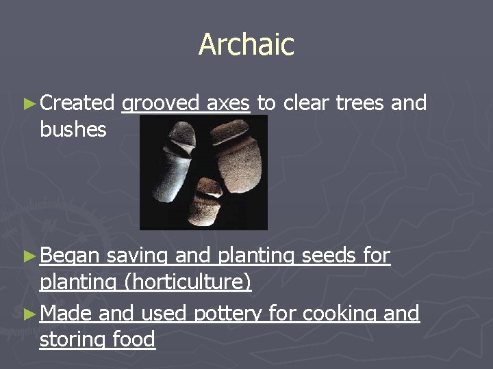 Archaic ► Created bushes ► Began grooved axes to clear trees and saving and