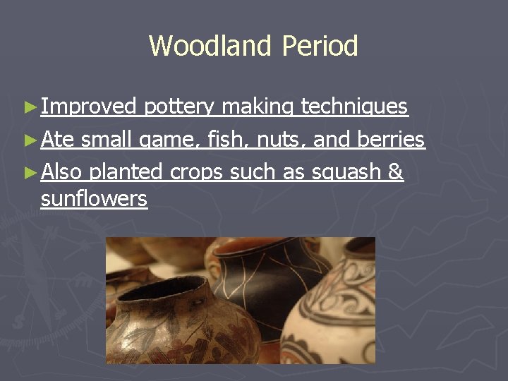 Woodland Period ► Improved pottery making techniques ► Ate small game, fish, nuts, and