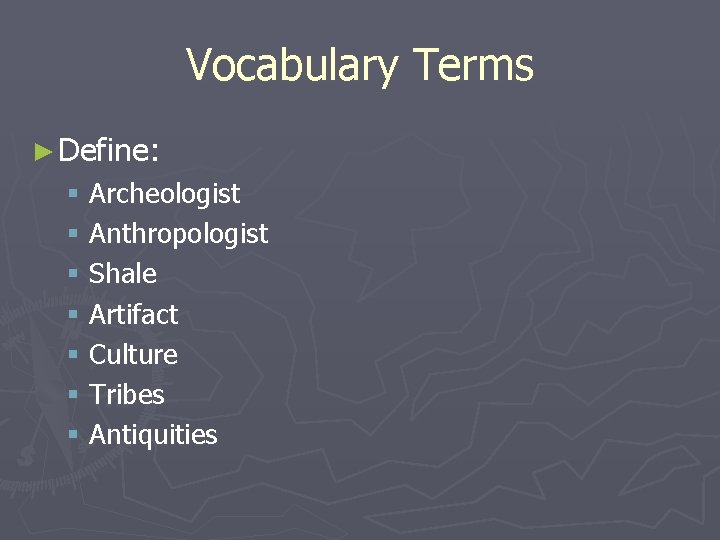 Vocabulary Terms ► Define: § Archeologist § Anthropologist § Shale § Artifact § Culture