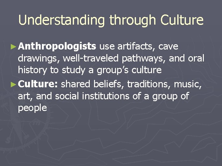 Understanding through Culture ► Anthropologists use artifacts, cave drawings, well-traveled pathways, and oral history