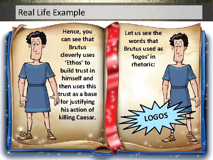 Real Life Example Hence, you can see that Brutus cleverly uses ‘Ethos’ to build