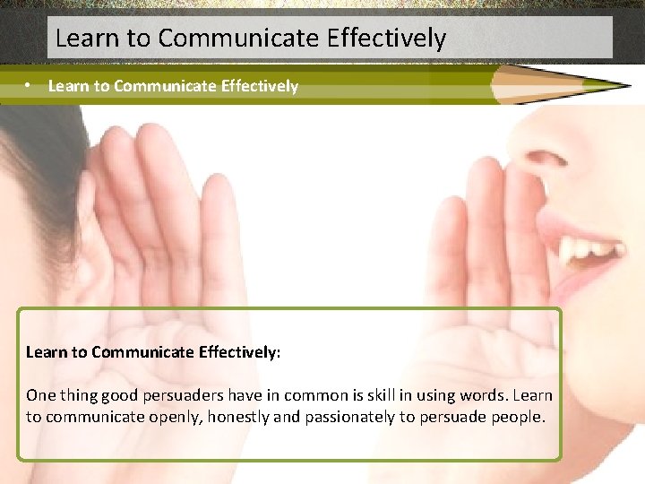 Learn to Communicate Effectively • Learn to Communicate Effectively: One thing good persuaders have