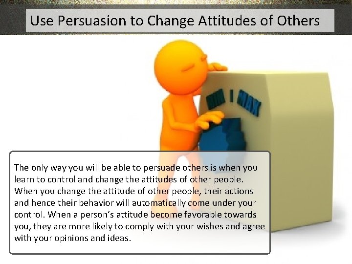 Use Persuasion to Change Attitudes of Others The only way you will be able