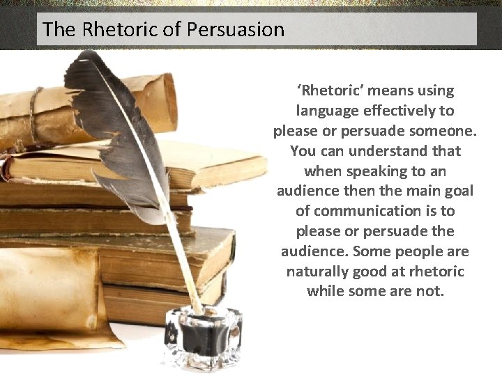 The Rhetoric of Persuasion ‘Rhetoric’ means using language effectively to please or persuade someone.