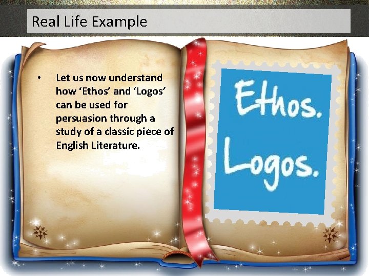 Real Life Example • Let us now understand how ‘Ethos’ and ‘Logos’ can be