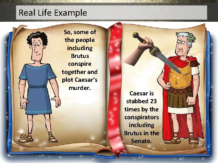 Real Life Example So, some of the people including Brutus conspire together and plot