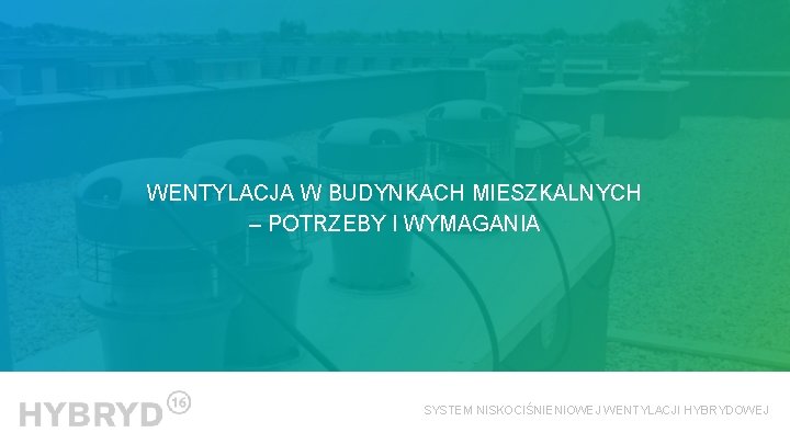 WENTYLACJA W BUDYNKACH MIESZKALNYCH – POTRZEBY I WYMAGANIA SYSTEM NISKOCIŚNIENIOWEJ WENTYLACJI HYBRYDOWEJ 