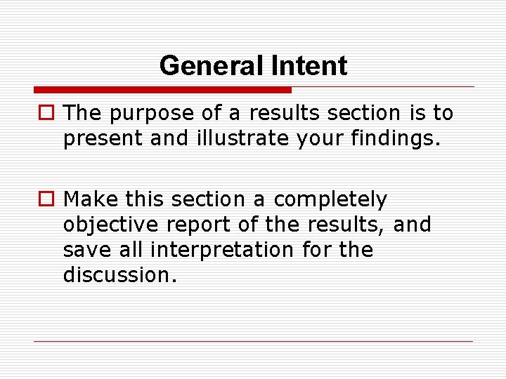 General Intent o The purpose of a results section is to present and illustrate