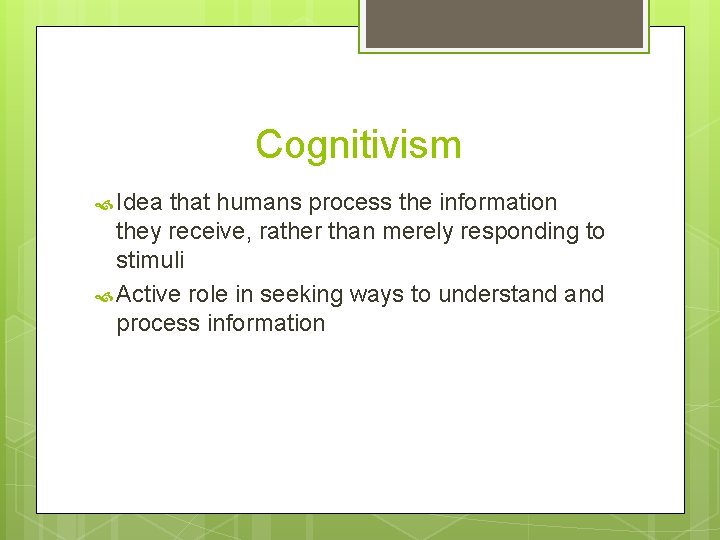 Cognitivism Idea that humans process the information they receive, rather than merely responding to