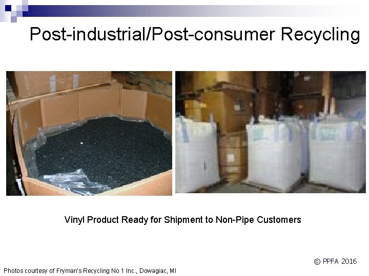 Post-industrial/Post-consumer Recycling Vinyl Product Ready for Shipment to Non-Pipe Customers © PPFA 2016 Photos