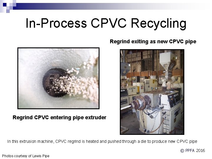 In-Process CPVC Recycling Regrind exiting as new CPVC pipe Regrind CPVC entering pipe extruder