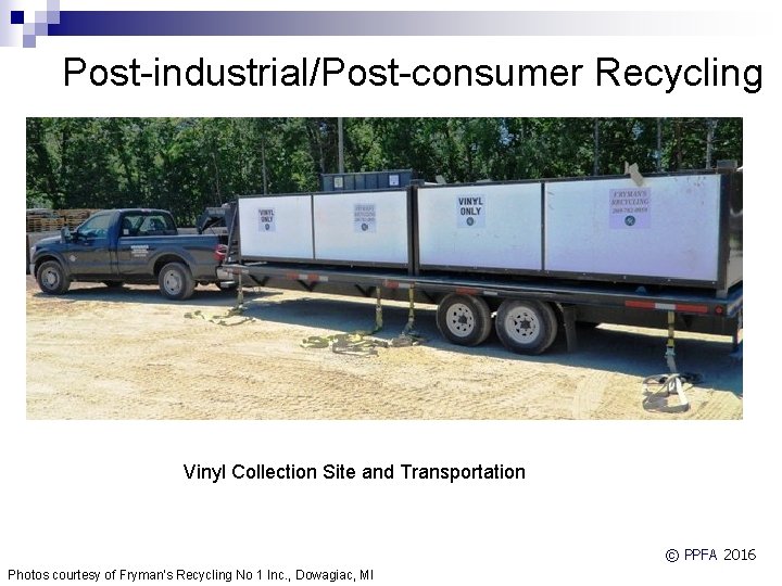 Post-industrial/Post-consumer Recycling Vinyl Collection Site and Transportation © PPFA 2016 Photos courtesy of Fryman's