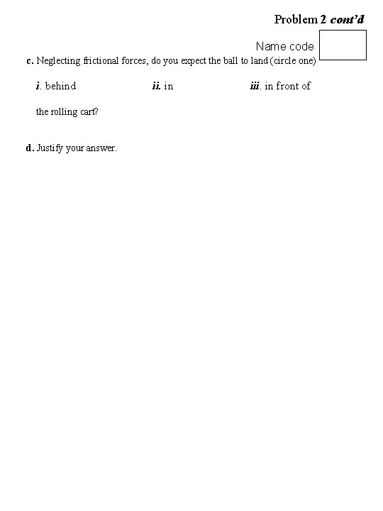 Problem 2 cont’d Name code c. Neglecting frictional forces, do you expect the ball