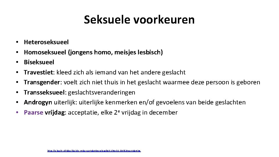 Seksuele voorkeuren • • Heteroseksueel Homoseksueel (jongens homo, meisjes lesbisch) Biseksueel Travestiet: kleed zich