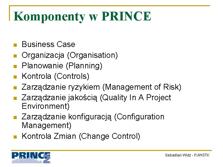 Komponenty w PRINCE n n n n Business Case Organizacja (Organisation) Planowanie (Planning) Kontrola