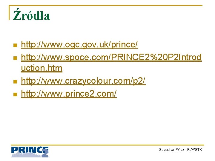 Źródła n n http: //www. ogc. gov. uk/prince/ http: //www. spoce. com/PRINCE 2%20 P