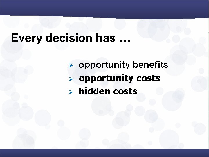 Every decision has … Ø Ø Ø opportunity benefits opportunity costs hidden costs 