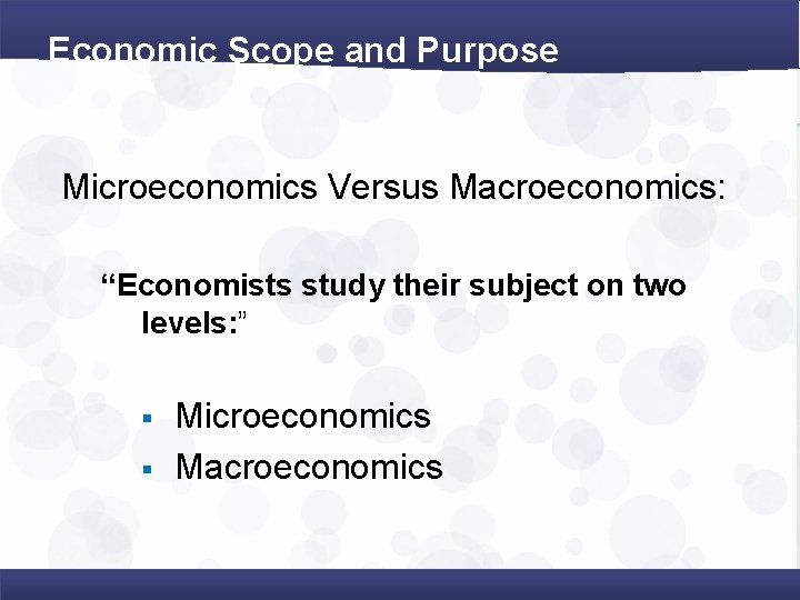 Economic Scope and Purpose Microeconomics Versus Macroeconomics: “Economists study their subject on two levels: