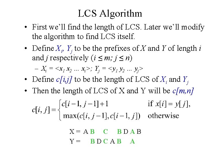 LCS Algorithm • First we’ll find the length of LCS. Later we’ll modify the LCS Algorithm • First we’ll find the length of LCS. Later we’ll modify the