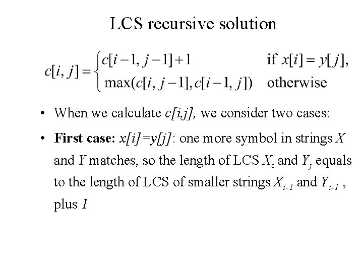 LCS recursive solution • When we calculate c[i, j], we consider two cases: •