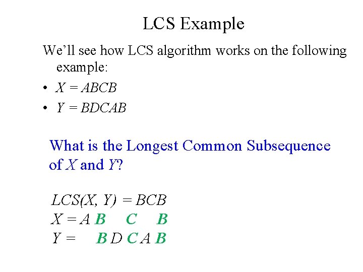 LCS Example We’ll see how LCS algorithm works on the following example: • X LCS Example We’ll see how LCS algorithm works on the following example: • X