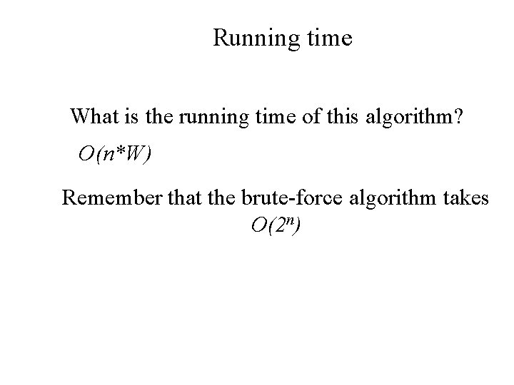 Running time What is the running time of this algorithm? O(n*W) Remember that the