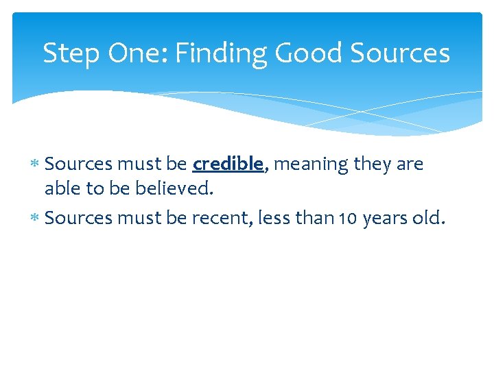 Step One: Finding Good Sources must be credible, meaning they are able to be Step One: Finding Good Sources must be credible, meaning they are able to be