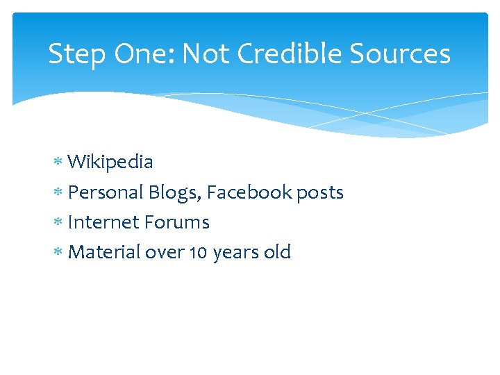 Step One: Not Credible Sources Wikipedia Personal Blogs, Facebook posts Internet Forums Material over Step One: Not Credible Sources Wikipedia Personal Blogs, Facebook posts Internet Forums Material over