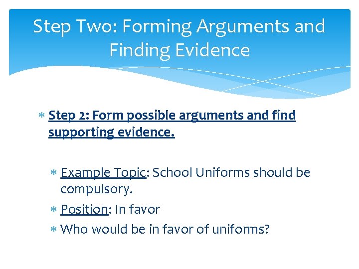 Step Two: Forming Arguments and Finding Evidence Step 2: Form possible arguments and find Step Two: Forming Arguments and Finding Evidence Step 2: Form possible arguments and find