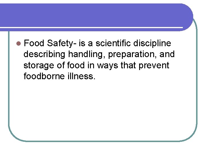 l Food Safety- is a scientific discipline describing handling, preparation, and storage of food