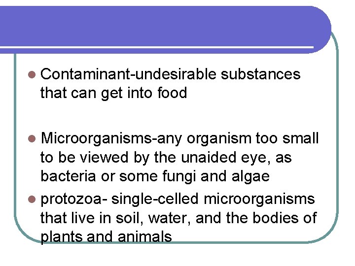 l Contaminant-undesirable substances that can get into food l Microorganisms-any organism too small to