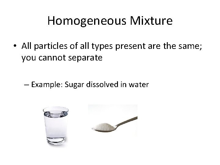 Homogeneous Mixture • All particles of all types present are the same; you cannot Homogeneous Mixture • All particles of all types present are the same; you cannot