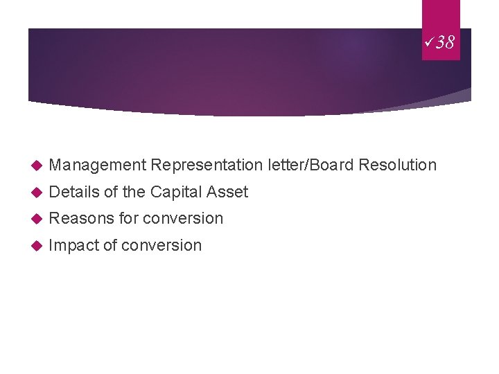 ü 38 Management Representation letter/Board Resolution Details of the Capital Asset Reasons for conversion