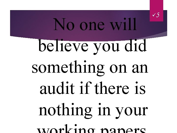 No one will believe you did something on an audit if there is nothing