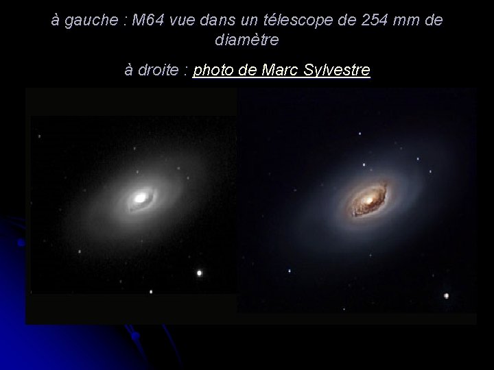 à gauche : M 64 vue dans un télescope de 254 mm de diamètre