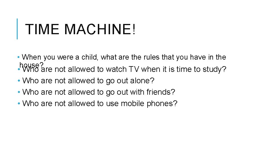 TIME MACHINE! • When you were a child, what are the rules that you